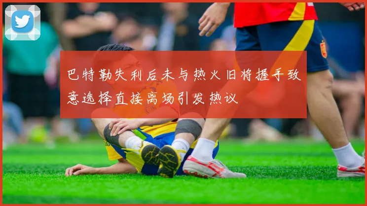 巴特勒失利后未与热火旧将握手致意选择直接离场引发热议