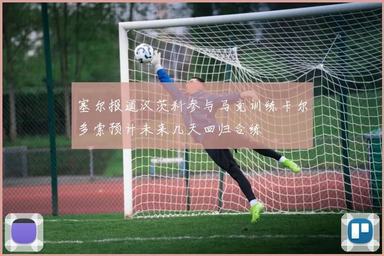 塞尔报道汉茨科参与马竞训练卡尔多索预计未来几天回归合练