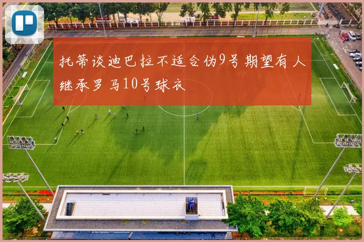 托蒂谈迪巴拉不适合伪9号期望有人继承罗马10号球衣