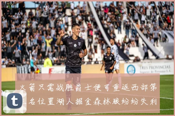 火箭只需战胜爵士便可重返西部第三名位置湖人掘金森林狼纷纷失利