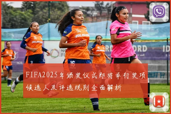 FIFA2025年颁奖仪式即将举行奖项候选人及评选规则全面解析