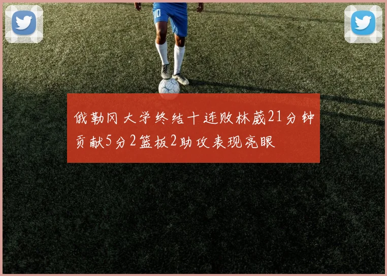 俄勒冈大学终结十连败林葳21分钟贡献5分2篮板2助攻表现亮眼