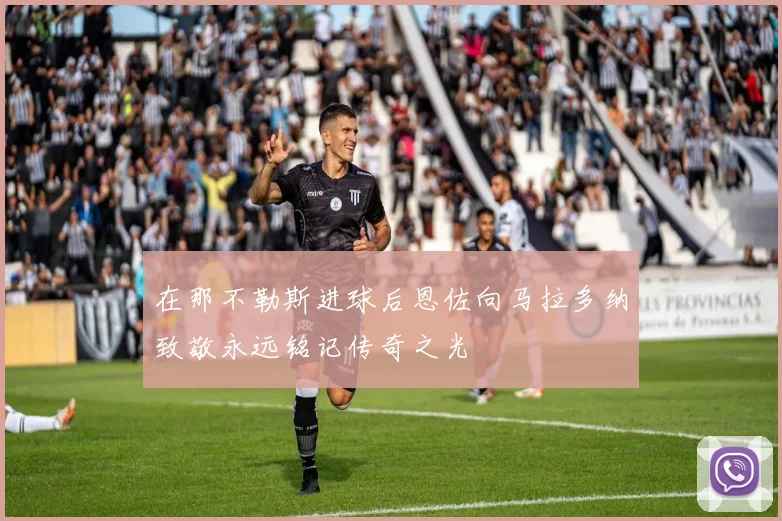 在那不勒斯进球后恩佐向马拉多纳致敬永远铭记传奇之光