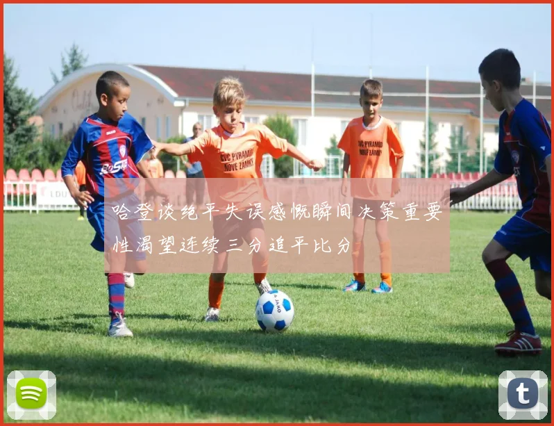 哈登谈绝平失误感慨瞬间决策重要性渴望连续三分追平比分