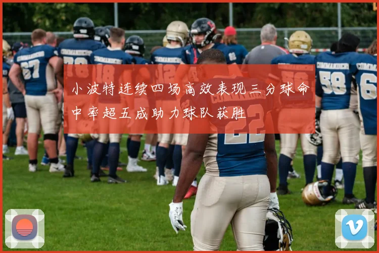 小波特连续四场高效表现三分球命中率超五成助力球队获胜
