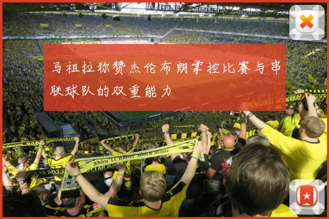 马祖拉称赞杰伦布朗掌控比赛与串联球队的双重能力