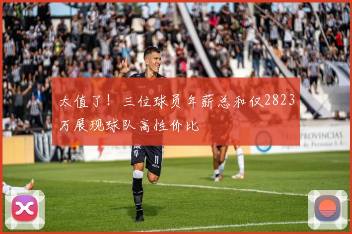 太值了！三位球员年薪总和仅2823万展现球队高性价比